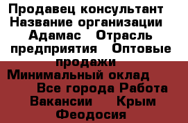 Продавец-консультант › Название организации ­ Адамас › Отрасль предприятия ­ Оптовые продажи › Минимальный оклад ­ 27 000 - Все города Работа » Вакансии   . Крым,Феодосия